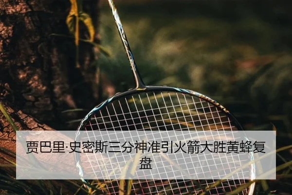 贾巴里·史密斯三分神准引火箭大胜黄蜂复盘